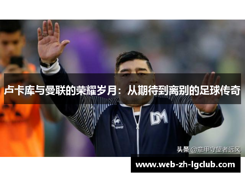 卢卡库与曼联的荣耀岁月：从期待到离别的足球传奇