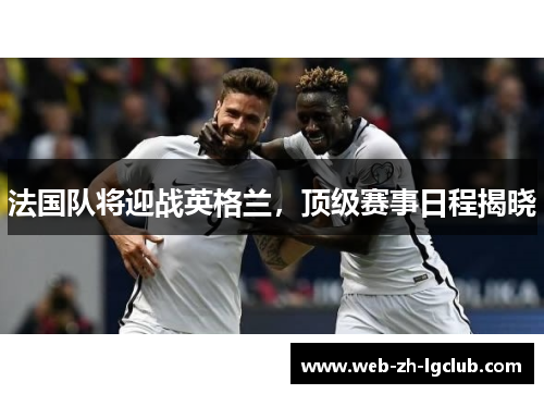 法国队将迎战英格兰，顶级赛事日程揭晓