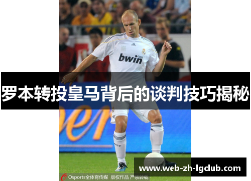 罗本转投皇马背后的谈判技巧揭秘 罗本转投皇马背后的谈判技巧揭秘