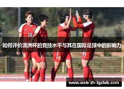 如何评价澳洲杯的竞技水平与其在国际足球中的影响力