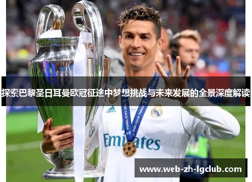 探索巴黎圣日耳曼欧冠征途中梦想挑战与未来发展的全景深度解读 探索巴黎圣日耳曼欧冠征途中梦想挑战与未来发展的全景深度解读