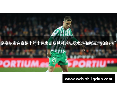 洛塞尔索在赛场上的出色表现及其对球队战术运作的深远影响分析