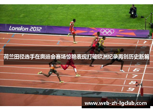 荷兰田径选手在奥运会赛场惊艳表现打破欧洲纪录再创历史新篇 荷兰田径选手在奥运会赛场惊艳表现打破欧洲纪录再创历史新篇