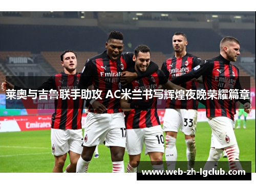 莱奥与吉鲁联手助攻 AC米兰书写辉煌夜晚荣耀篇章