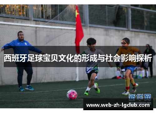 西班牙足球宝贝文化的形成与社会影响探析 西班牙足球宝贝文化的形成与社会影响探析