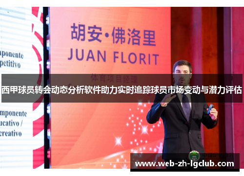 西甲球员转会动态分析软件助力实时追踪球员市场变动与潜力评估