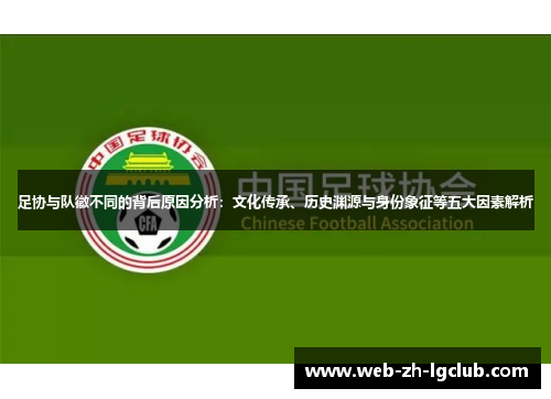 足协与队徽不同的背后原因分析:文化传承、历史渊源与身份象征等五大因素解析 足协与队徽不同的背后原因分析:文化传承、历史渊源与身份象征等五大因素解析