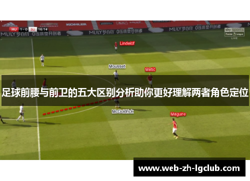 足球前腰与前卫的五大区别分析助你更好理解两者角色定位