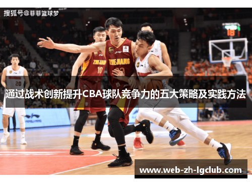 通过战术创新提升CBA球队竞争力的五大策略及实践方法 通过战术创新提升CBA球队竞争力的五大策略及实践方法