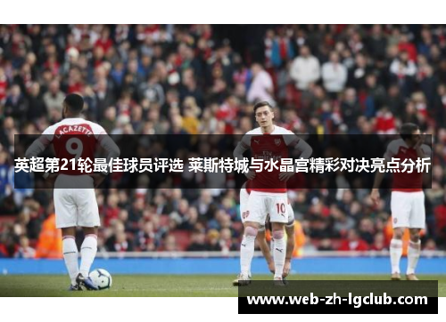 英超第21轮最佳球员评选 莱斯特城与水晶宫精彩对决亮点分析 英超第21轮最佳球员评选 莱斯特城与水晶宫精彩对决亮点分析