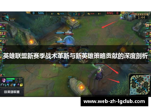 英雄联盟新赛季战术革新与新英雄策略贡献的深度剖析 英雄联盟新赛季战术革新与新英雄策略贡献的深度剖析