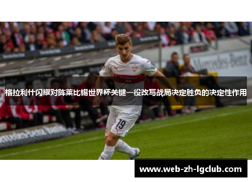 格拉利什闪耀对阵莱比锡世界杯关键一役改写战局决定胜负的决定性作用