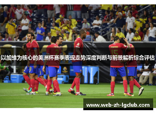 以加维为核心的美洲杯赛季表现走势深度判断与前景解析综合评估