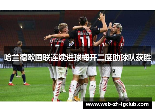 哈兰德欧国联连续进球梅开二度助球队获胜 哈兰德欧国联连续进球梅开二度助球队获胜