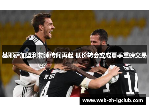 基耶萨加盟利物浦传闻再起 低价转会或成夏季重磅交易 基耶萨加盟利物浦传闻再起 低价转会或成夏季重磅交易