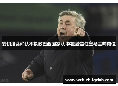 安切洛蒂确认不执教巴西国家队 将继续留任皇马主帅岗位