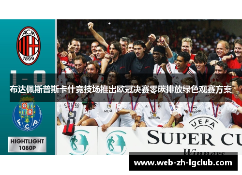 布达佩斯普斯卡什竞技场推出欧冠决赛零碳排放绿色观赛方案 布达佩斯普斯卡什竞技场推出欧冠决赛零碳排放绿色观赛方案