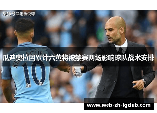 瓜迪奥拉因累计六黄将被禁赛两场影响球队战术安排 瓜迪奥拉因累计六黄将被禁赛两场影响球队战术安排