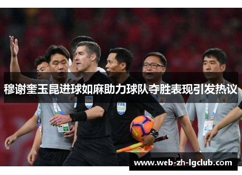 穆谢奎玉昆进球如麻助力球队夺胜表现引发热议