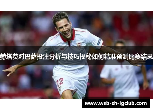 赫塔费对巴萨投注分析与技巧揭秘如何精准预测比赛结果