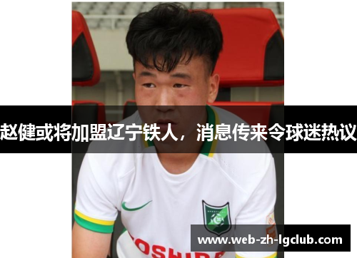 赵健或将加盟辽宁铁人，消息传来令球迷热议