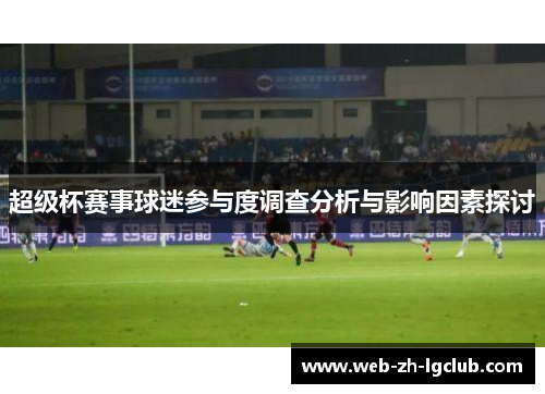 超级杯赛事球迷参与度调查分析与影响因素探讨