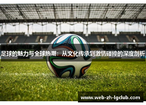 足球的魅力与全球热潮：从文化传承到激情碰撞的深度剖析