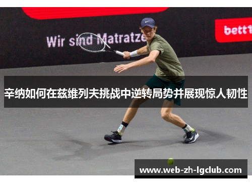 辛纳如何在兹维列夫挑战中逆转局势并展现惊人韧性