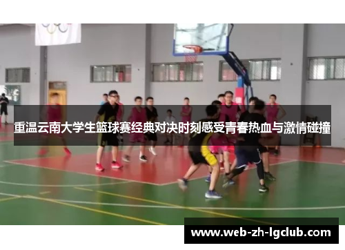 重温云南大学生篮球赛经典对决时刻感受青春热血与激情碰撞
