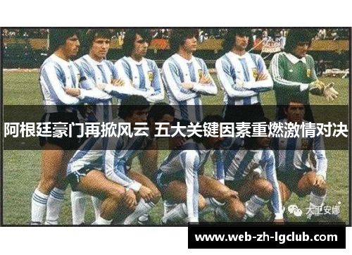 阿根廷豪门再掀风云 五大关键因素重燃激情对决 阿根廷豪门再掀风云 五大关键因素重燃激情对决