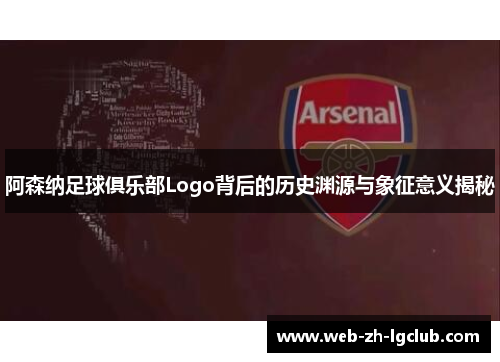 阿森纳足球俱乐部Logo背后的历史渊源与象征意义揭秘 阿森纳足球俱乐部Logo背后的历史渊源与象征意义揭秘