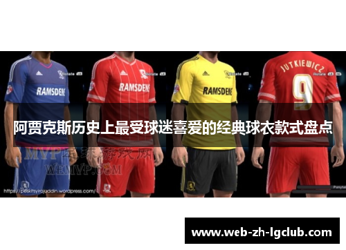 阿贾克斯历史上最受球迷喜爱的经典球衣款式盘点 阿贾克斯历史上最受球迷喜爱的经典球衣款式盘点