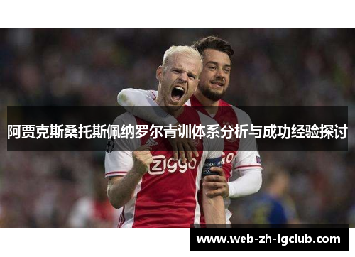 阿贾克斯桑托斯佩纳罗尔青训体系分析与成功经验探讨 阿贾克斯桑托斯佩纳罗尔青训体系分析与成功经验探讨