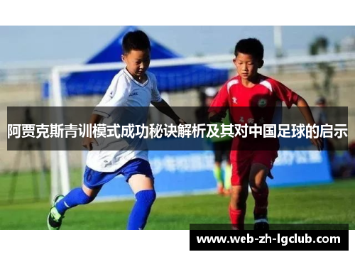 阿贾克斯青训模式成功秘诀解析及其对中国足球的启示 阿贾克斯青训模式成功秘诀解析及其对中国足球的启示