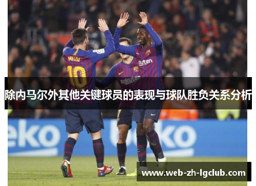 除内马尔外其他关键球员的表现与球队胜负关系分析 除内马尔外其他关键球员的表现与球队胜负关系分析