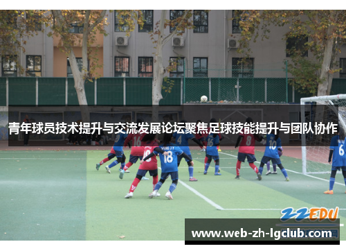青年球员技术提升与交流发展论坛聚焦足球技能提升与团队协作 青年球员技术提升与交流发展论坛聚焦足球技能提升与团队协作