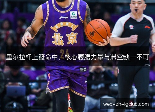 里尔拉杆上篮命中,核心腰腹力量与滞空缺一不可 里尔拉杆上篮命中,核心腰腹力量与滞空缺一不可