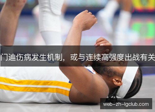 门迪伤病发生机制,或与连续高强度出战有关 门迪伤病发生机制,或与连续高强度出战有关