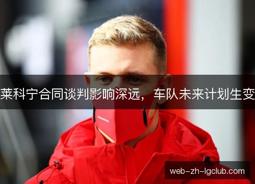 莱科宁合同谈判影响深远,车队未来计划生变 莱科宁合同谈判影响深远,车队未来计划生变