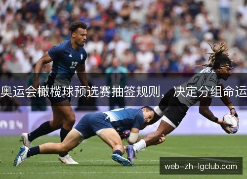 奥运会橄榄球预选赛抽签规则,决定分组命运 奥运会橄榄球预选赛抽签规则,决定分组命运