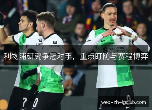 利物浦研究争冠对手，重点盯防与赛程博弈