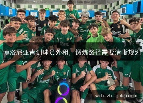 博洛尼亚青训球员外租,锻炼路径需要清晰规划 博洛尼亚青训球员外租,锻炼路径需要清晰规划