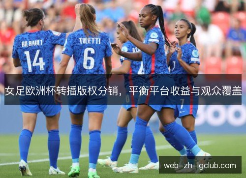 女足欧洲杯转播版权分销，平衡平台收益与观众覆盖