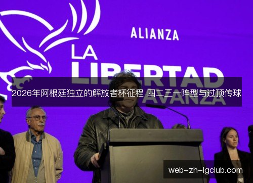 2026年阿根廷独立的解放者杯征程 四二三一阵型与过顶传球